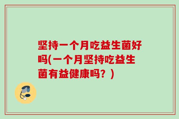 坚持一个月吃益生菌好吗(一个月坚持吃益生菌有益健康吗？)