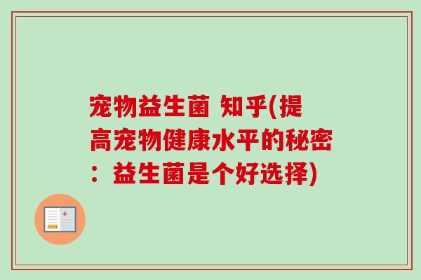 宠物益生菌 知乎(提高宠物健康水平的秘密：益生菌是个好选择)