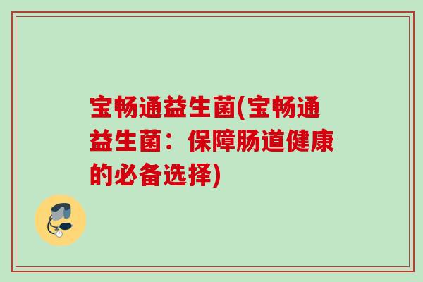 宝畅通益生菌(宝畅通益生菌：保障肠道健康的必备选择)