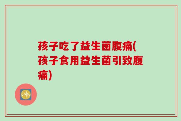孩子吃了益生菌(孩子食用益生菌引致)
