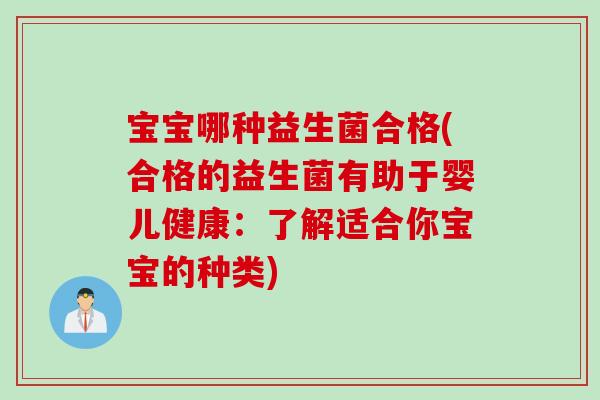 宝宝哪种益生菌合格(合格的益生菌有助于婴儿健康：了解适合你宝宝的种类)