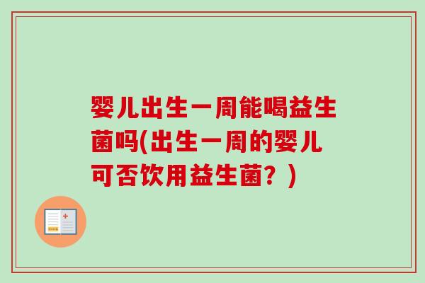 婴儿出生一周能喝益生菌吗(出生一周的婴儿可否饮用益生菌?) 婴儿出生一周能喝益生菌吗(出生一周的婴儿可否饮用益生菌?)