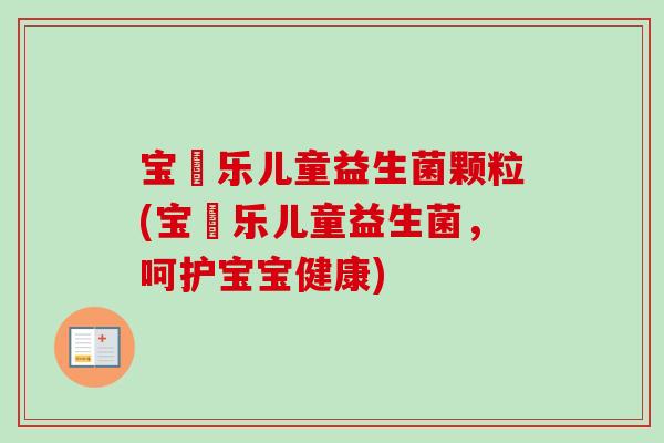 宝珼乐儿童益生菌颗粒(宝珼乐儿童益生菌，呵护宝宝健康)