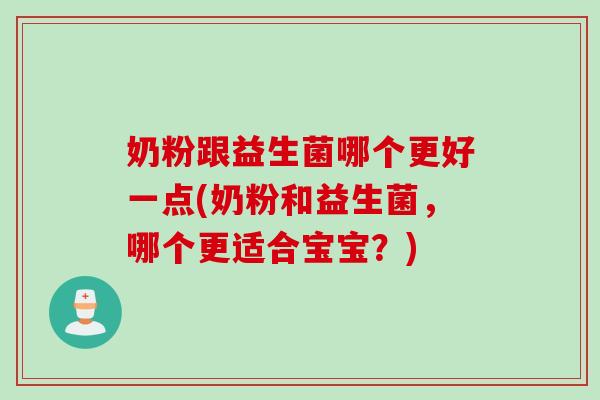奶粉跟益生菌哪个更好一点(奶粉和益生菌，哪个更适合宝宝？)