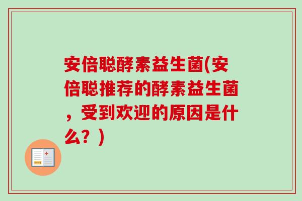 安倍聪酵素益生菌(安倍聪推荐的酵素益生菌,受到欢迎的原因是什么?) 安倍聪酵素益生菌(安倍聪推荐的酵素益生菌,受到欢迎的原因是什么?)