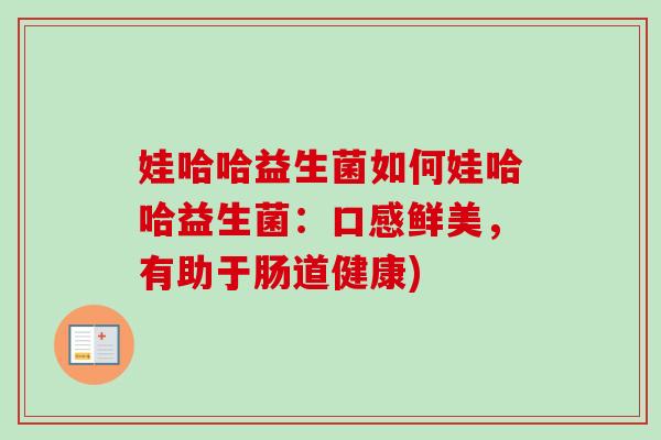 娃哈哈益生菌如何娃哈哈益生菌：口感鲜美，有助于肠道健康)