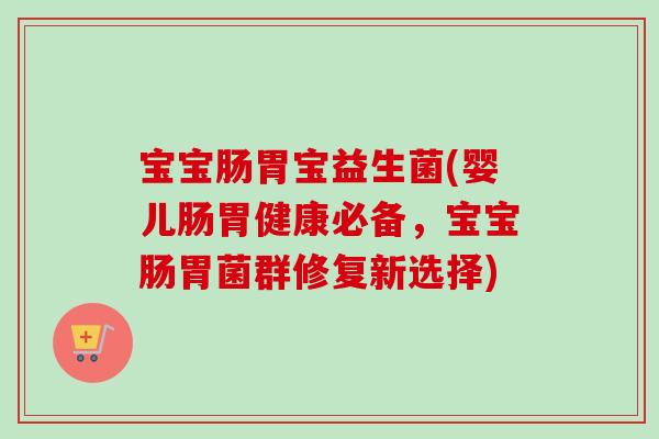 宝宝肠胃宝益生菌(婴儿肠胃健康必备，宝宝肠胃菌群修复新选择)