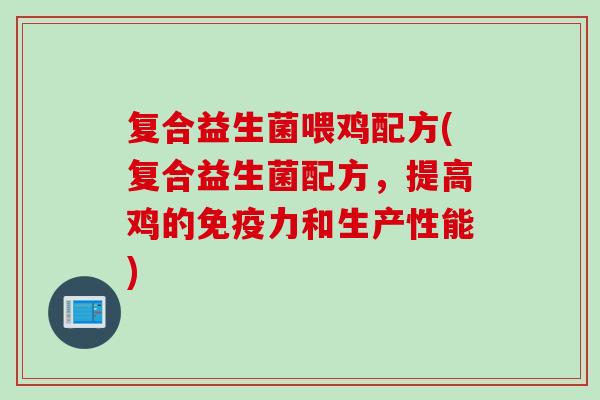 复合益生菌喂鸡配方(复合益生菌配方,提高鸡的力和生产性能) 复合益生菌喂鸡配方(复合益生菌配方,提高鸡的力和生产性能)