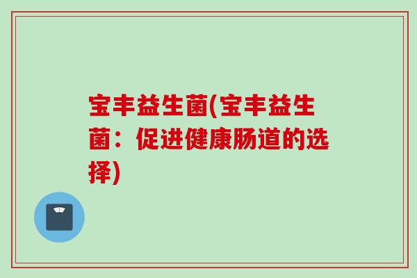 宝丰益生菌(宝丰益生菌：促进健康肠道的选择)
