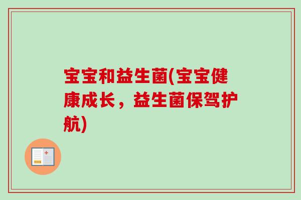 宝宝和益生菌(宝宝健康成长,益生菌保驾护航) 宝宝和益生菌(宝宝健康成长,益生菌保驾护航)