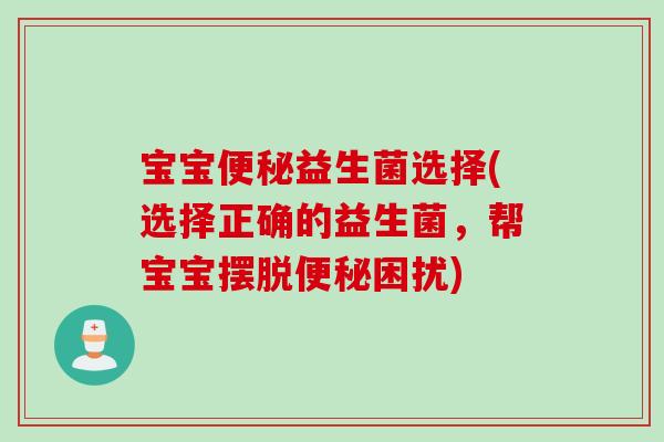 宝宝益生菌选择(选择正确的益生菌，帮宝宝摆脱困扰)