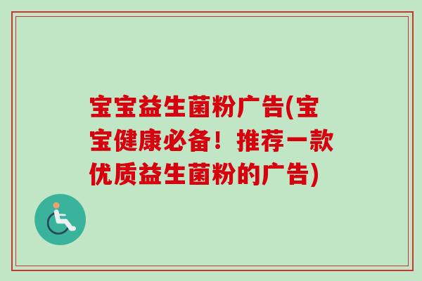 宝宝益生菌粉广告(宝宝健康必备！推荐一款优质益生菌粉的广告)