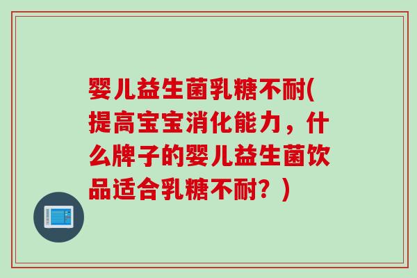 婴儿益生菌(提高宝宝消化能力，什么牌子的婴儿益生菌饮品适合？)