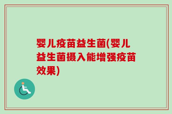 婴儿疫苗益生菌(婴儿益生菌摄入能增强疫苗效果)