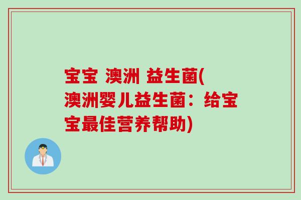 宝宝 澳洲 益生菌(澳洲婴儿益生菌：给宝宝佳营养帮助)