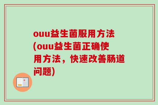 ouu益生菌服用方法(ouu益生菌正确使用方法，快速改善肠道问题)