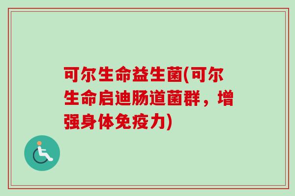 可尔生命益生菌(可尔生命启迪肠道菌群，增强身体力)