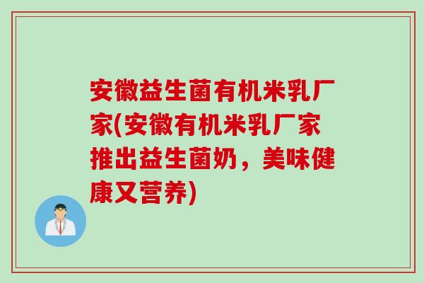 安徽益生菌有机米乳厂家(安徽有机米乳厂家推出益生菌奶，美味健康又营养)