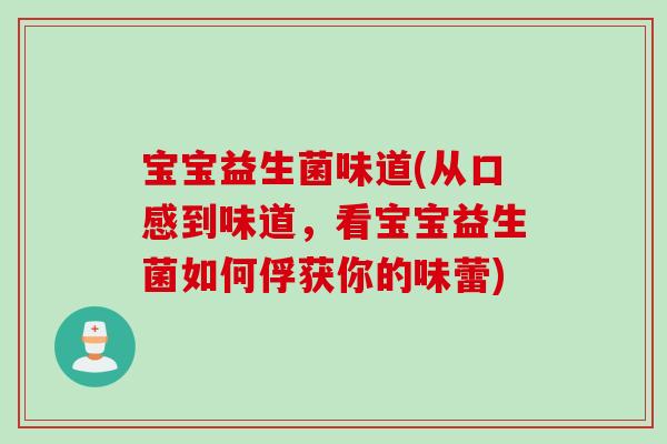 宝宝益生菌味道(从口感到味道，看宝宝益生菌如何俘获你的味蕾)