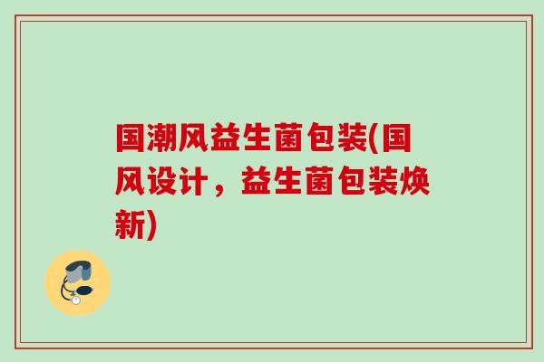 国潮风益生菌包装(国风设计，益生菌包装焕新)
