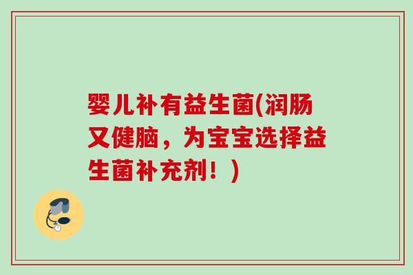 婴儿补有益生菌(润肠又健脑，为宝宝选择益生菌补充剂！)