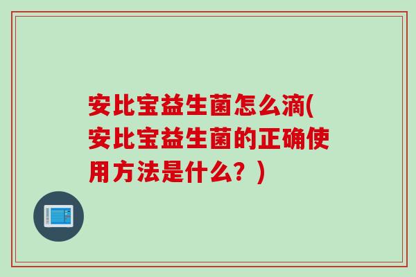 安比宝益生菌怎么滴(安比宝益生菌的正确使用方法是什么？)