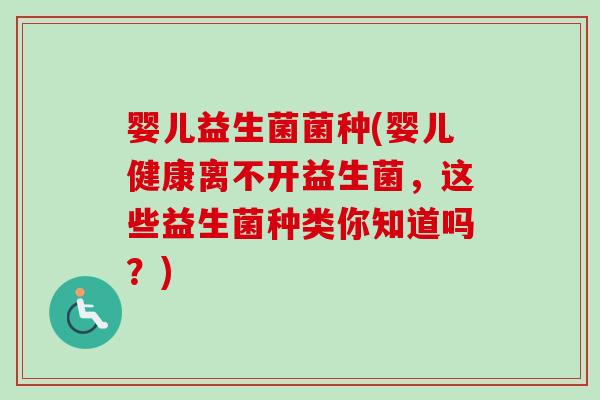 婴儿益生菌菌种(婴儿健康离不开益生菌,这些益生菌种类你知道吗?) 婴儿益生菌菌种(婴儿健康离不开益生菌,这些益生菌种类你知道吗?)