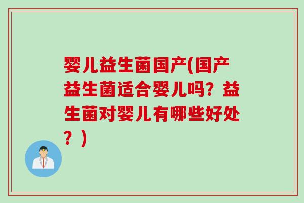 婴儿益生菌国产(国产益生菌适合婴儿吗？益生菌对婴儿有哪些好处？)