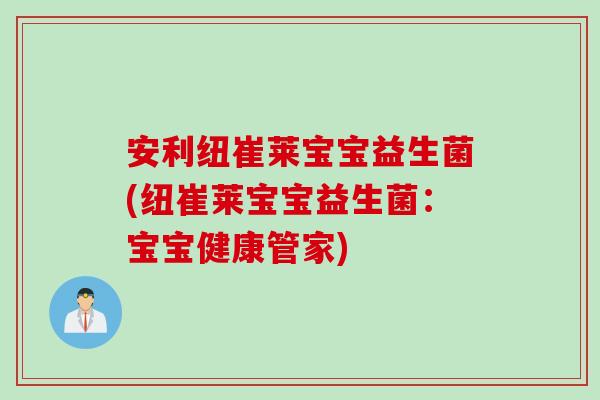安利纽崔莱宝宝益生菌(纽崔莱宝宝益生菌:宝宝健康管家) 安利纽崔莱宝宝益生菌(纽崔莱宝宝益生菌:宝宝健康管家)