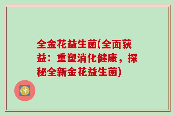 全金花益生菌(全面获益：重塑消化健康，探秘全新金花益生菌)