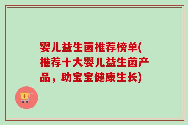 婴儿益生菌推荐榜单(推荐十大婴儿益生菌产品,助宝宝健康生长) 婴儿益生菌推荐榜单(推荐十大婴儿益生菌产品,助宝宝健康生长)