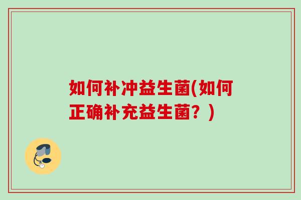 如何补冲益生菌(如何正确补充益生菌？)