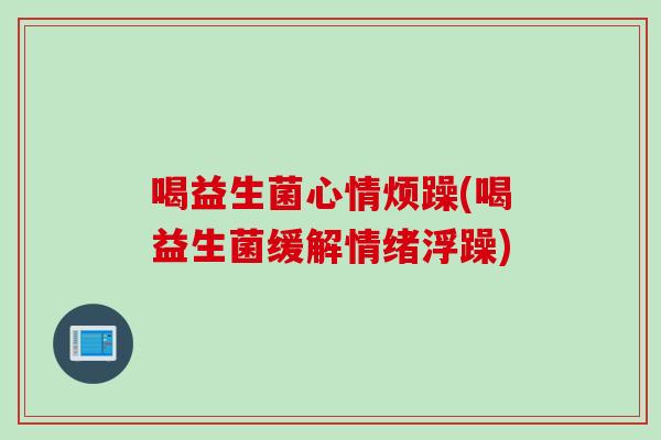 喝益生菌心情烦躁(喝益生菌缓解情绪浮躁)