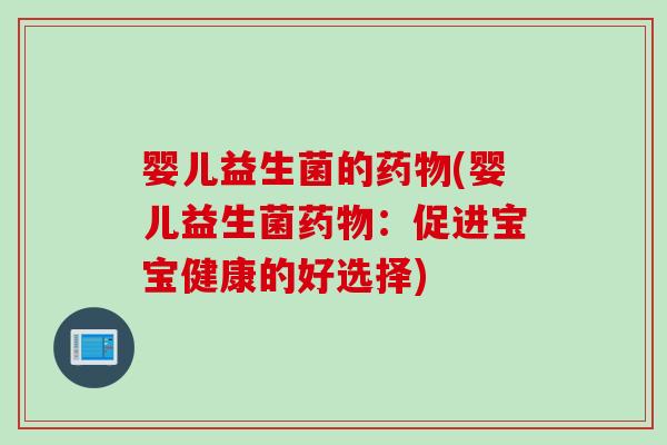 婴儿益生菌的(婴儿益生菌：促进宝宝健康的好选择)
