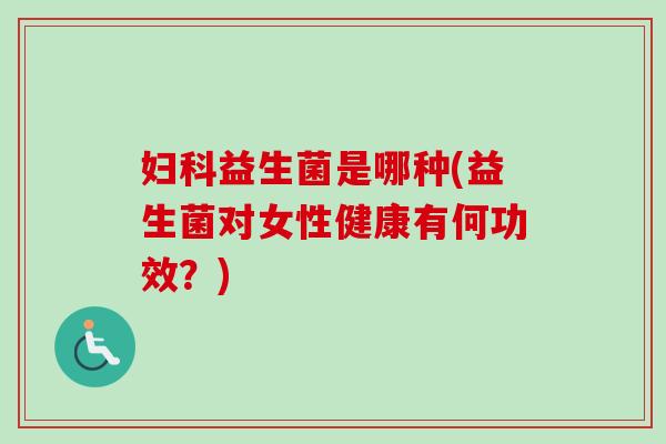 益生菌是哪种(益生菌对女性健康有何功效？)