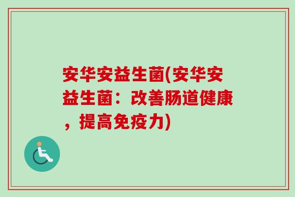 安华安益生菌(安华安益生菌:改善肠道健康,提高力) 安华安益生菌(安华安益生菌:改善肠道健康,提高力)