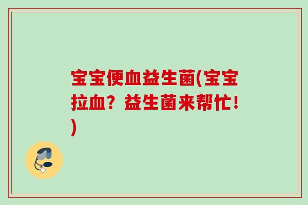 宝宝便益生菌(宝宝拉？益生菌来帮忙！)