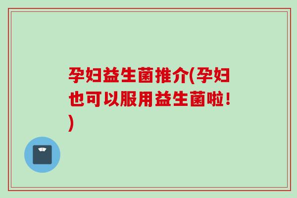 孕妇益生菌推介(孕妇也可以服用益生菌啦！)