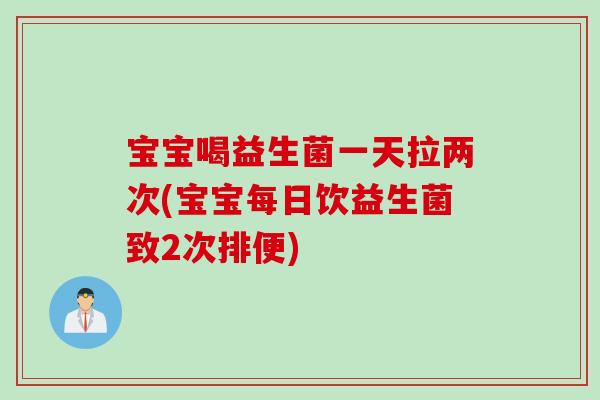 宝宝喝益生菌一天拉两次(宝宝每日饮益生菌致2次排便)