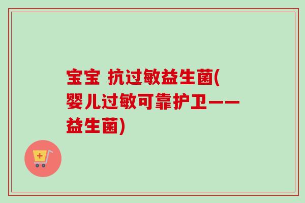 宝宝 抗益生菌(婴儿可靠护卫——益生菌) 宝宝 抗益生菌(婴儿可靠护卫——益生菌)