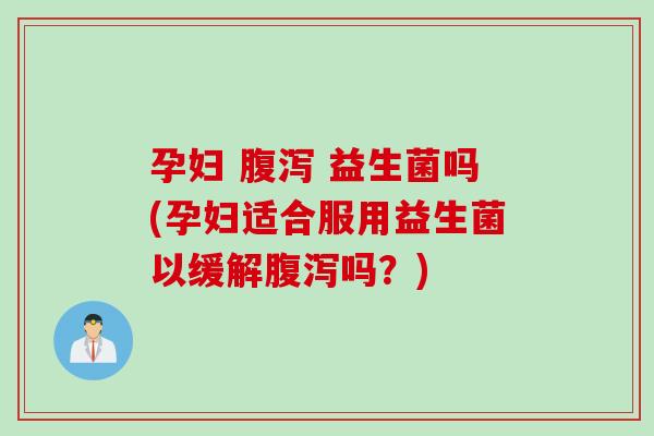 孕妇 益生菌吗(孕妇适合服用益生菌以缓解吗?) 孕妇 益生菌吗(孕妇适合服用益生菌以缓解吗?)