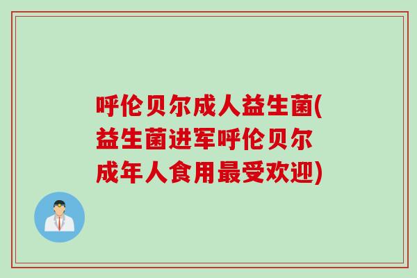 呼伦贝尔成人益生菌(益生菌进军呼伦贝尔 成年人食用受欢迎) 呼伦贝尔成人益生菌(益生菌进军呼伦贝尔 成年人食用受欢迎)