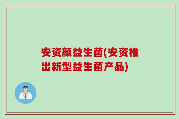 安资颜益生菌(安资推出新型益生菌产品)