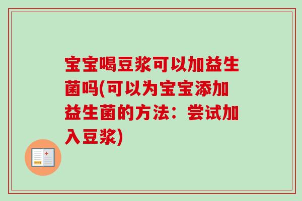 宝宝喝豆浆可以加益生菌吗(可以为宝宝添加益生菌的方法：尝试加入豆浆)