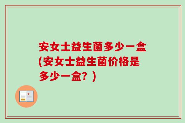 安女士益生菌多少一盒(安女士益生菌价格是多少一盒?) 安女士益生菌多少一盒(安女士益生菌价格是多少一盒?)