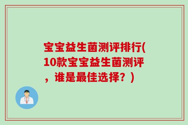 宝宝益生菌测评排行(10款宝宝益生菌测评，谁是佳选择？)