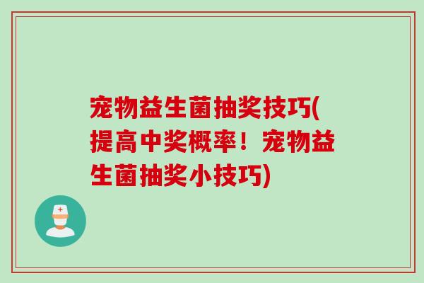 宠物益生菌抽奖技巧(提高中奖概率！宠物益生菌抽奖小技巧)
