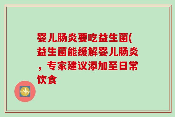 婴儿要吃益生菌(益生菌能缓解婴儿，专家建议添加至日常饮食
