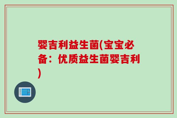 婴吉利益生菌(宝宝必备：优质益生菌婴吉利)