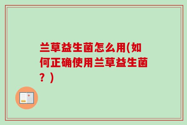 兰草益生菌怎么用(如何正确使用兰草益生菌？)